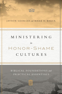 Jayson Georges — Ministering in Honor-Shame Cultures: Biblical Foundations and Practical Essentials