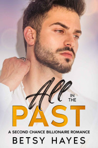 Betsy Hayes — All in the Past: A Second Chance Billionaire Romance