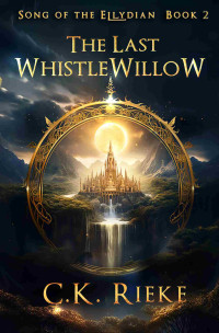 C.K. Rieke — The Last Whistlewillow: An Epic Fantasy Adventure (Song of the Ellydian Book 2)