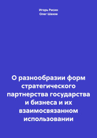 Олег Федорович Шахов & Игорь Ефимович Рисин — О разнообразии форм стратегического партнерства государства и бизнеса и их взаимосвязанном использовании