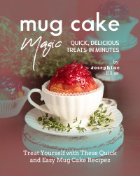 Josephine Ellise — Mug Cake Magic : Quick, Delicious Treats in Minutes