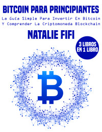 Natalie Fifi — Bitcoin Para Principiantes: La Guía Simple Para Invertir en Bitcoin Y Comprender La Criptomonedas Blockchain