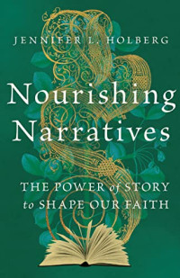 Jennifer L. Holberg — Nourishing Narratives: The Power of Story to Shape Our Faith