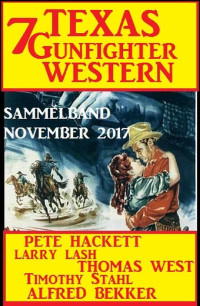 Bekker, Alfred & Hackett, Pete & Lash, Larry & Stahl, Timothy & West, Thomas — 7 Texas Gunfighter Western · Sammelband November 2017