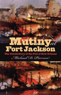 Michael D. Pierson — Mutiny at Fort Jackson: The Untold Story of the Fall of New Orleans