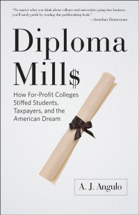 A. J. Angulo — Diploma Mills: How For-Profit Colleges Stiffed Students, Taxpayers, and the American Dream