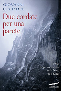 Giovanni Capra — Due cordate per una parete: 1962, la prima italiana sulla Nord dell'Eiger