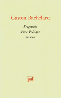 Gaston Bachelard [Bachelard, Gaston] — Fragments d'une poétique du feu