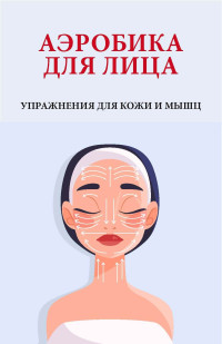 Вера Надеждина — Аэробика для лица. Упражнения для кожи и мышц