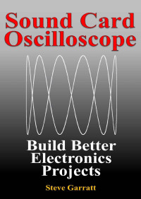 Steve Garratt — Sound Card Oscilloscope: Build Better Electronics Projects (DIY Electronics Book 1)