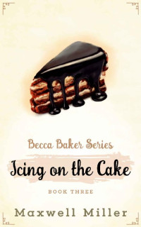 Maxwell Miller — Icing on the Cake: A laugh-out-loud cozy mystery (Becca Baker Series Book Book 3)