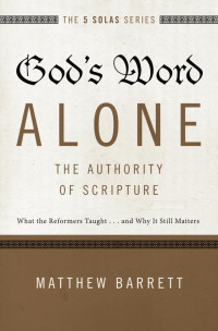 Matthew Barrett; — God's Word Alone---The Authority of Scripture