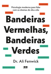 Dr. Ali Fenwick — Bandeiras vermelhas, bandeiras verdes: Psicologia moderna para lidar com os dramas do dia a dia