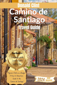 Clint, Donald — Camino de Santiago Travel Guide 2024: Pilgrim's Path on a Budget: A How-to Adventure Guide to the Camino de Santiago