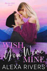 Alexa Rivers — Wish You Were Mine: A Brother’s Best Friend Small Town Romantic Suspense (Destiny Falls Book 3)