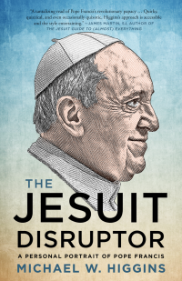 Michael W. Higgins — The Jesuit Disruptor: A Personal Portrait of Pope Francis