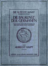 Albrecht Haupt — Die älteste Kunst, insbesondere die Baukunst der Germanen von der Völkerwanderung bis zu Karl dem Grossen