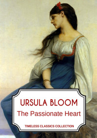 Ursula Bloom — The Passionate Heart (Timeless Classics Collection)