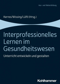 Andrea Kerres & Christiane Wissing & Katharina Lüftl (Hrsg.) — Interprofessionelles Lernen im Gesundheitswesen