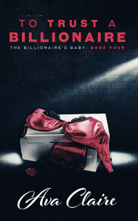 Ava Claire — To Trust A Billionaire (The Billionaire's Baby Series, #4)