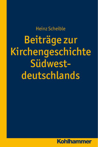 Heinz Scheible — Beiträge zur Kirchengeschichte Südwestdeutschlands