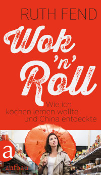 Fend, Ruth — Wok 'n' Roll · Wie ich kochen lernen wollte und China entdeckte