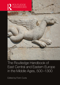 Florin Curta; — The Routledge Handbook of East Central and Eastern Europe in the Middle Ages, 500-1300