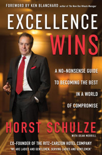 Horst Schulze — Excellence Wins: A No-Nonsense Guide to Becoming the Best in a World of Compromise