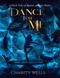 Charity Wells [Wells, Charity] — Dance for Me: A Dark Tale of Beauty and the Beast