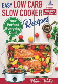 Helena Walker — Easy Low Carb Diet Slow Cooker Recipes: Best Healthy Low Carb Crock Pot Recipe Cookbook for Your Perfect Everyday Diet!