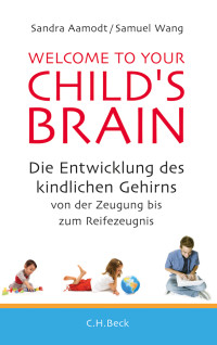 Aamodt, Sandra & Wang, Samuel — Welcome to your Child's Brain · Die Entwicklung des kindlichen Gehirns von der Zeugung bis zum Reifezeugnis