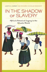 Judith Ann Carney & Richard Nicholas Rosomoff — In the Shadow of Slavery: Africa's Botanical Legacy in the Atlantic World