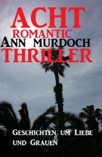 Ann Murdoch [Murdoch, Ann] — Acht Romantic Ann Murdoch Thriller: Geschichten um Liebe und Grauen (German Edition)