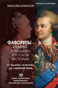 Максим Юрьевич Батманов — Фавориты – «темные лошадки» русской истории. От Малюты Скуратова до Лаврентия Берии