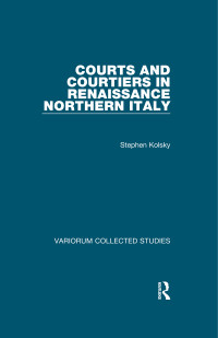 Stephen Kolsky; — Courts and Courtiers in Renaissance Northern Italy