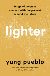 Yung Pueblo; — Lighter: Let Go of the Past, Connect with the Present, and Expand the Future