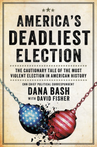 Dana Bash — America's Deadliest Election: The Cautionary Tale of the Most Violent Election in American History