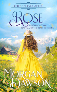 Morgan Dawson — Rose: An Oregon Trail Fairytale Retelling (Oregon Ever After #01)