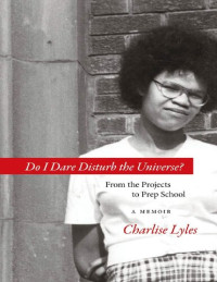 Charlise Lyles [Lyles, Charlise] — Do I Dare Disturb the Universe? From the Projects to Prep School