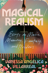 Vanessa Angélica Villarreal — Magical/Realism: Essays on Music, Memory, Fantasy, and Borders