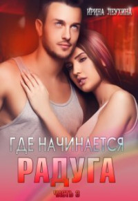 Ирина Леухина — Где начинается радуга? Часть 3 (СИ)