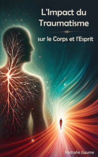 Gaume, Nathalie — L'Impact du Traumatisme sur le Corps et l'Esprit (French Edition)