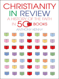 Anthony Kenny — Christianity in Review: A History of the Faith in 50 Books