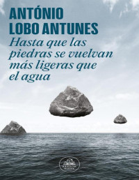 António Lobo Antunes — Hasta que las piedras se vuelvan más ligeras que el agua