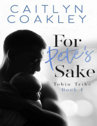 Caitlyn Coakley — For Pete's Sake: An Enemies to Lovers Marriage of Convenience Standalone Romance Novel (Tobin Tribe Book 1)