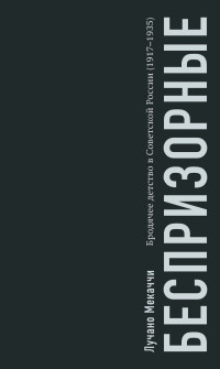 Лучано Мекаччи — Беспризорные. Бродячее детство в Советской России (1917–1935)