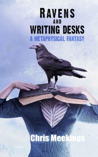 Chris Meekings — Ravens and Writing Desks: A Metaphysical Fantasy