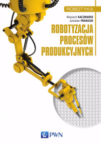 Panasiuk Jarosaw;Kaczmarek Wojciech; — Robotyzacja procesw produkcyjnych