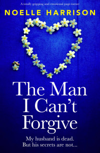 Noelle Harrison — The Man I Can't Forgive : A totally gripping and emotional page-turner
