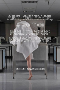 Hannah Star Rogers — Art, Science, and the Politics of Knowledge